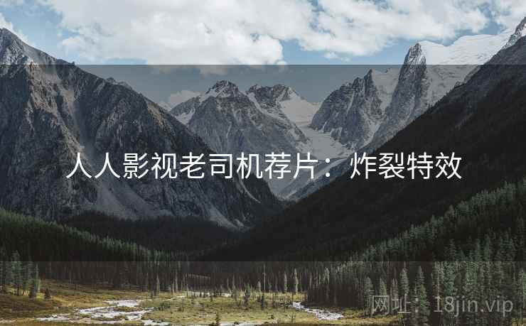 人人影视老司机荐片：炸裂特效