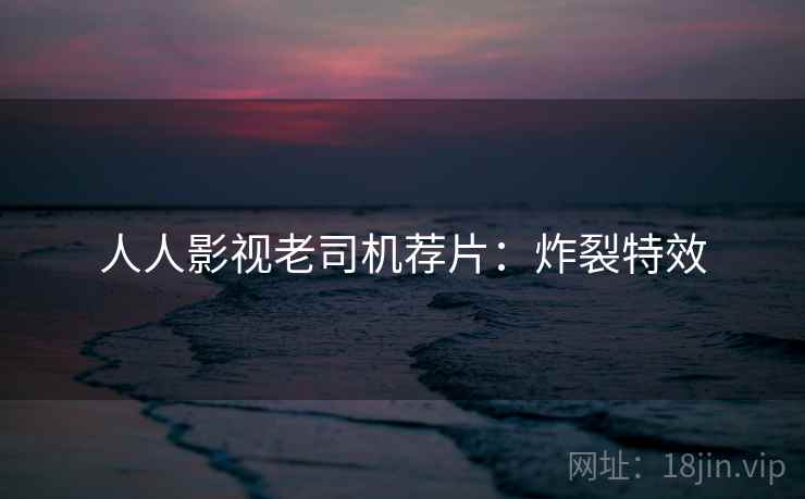 人人影视老司机荐片：炸裂特效