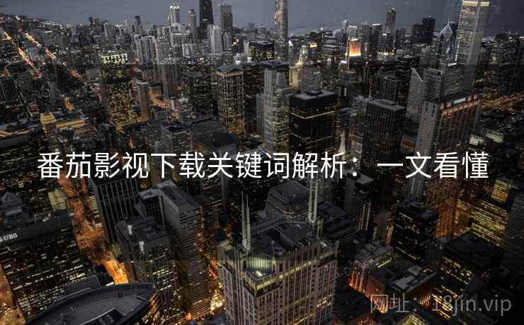 番茄影视下载关键词解析：一文看懂