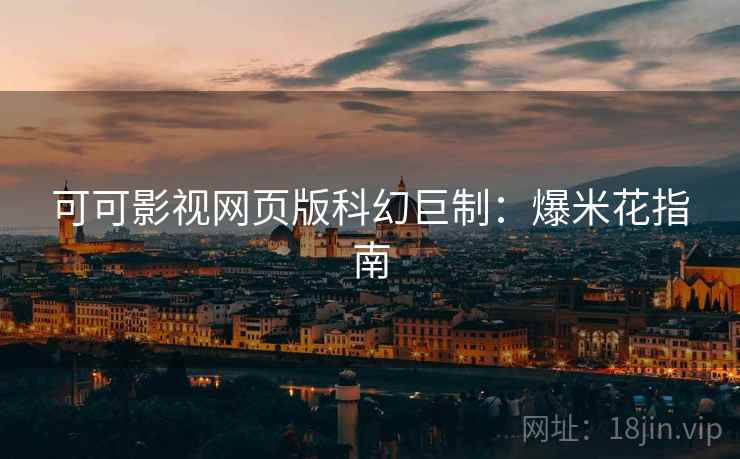 可可影视网页版科幻巨制：爆米花指南