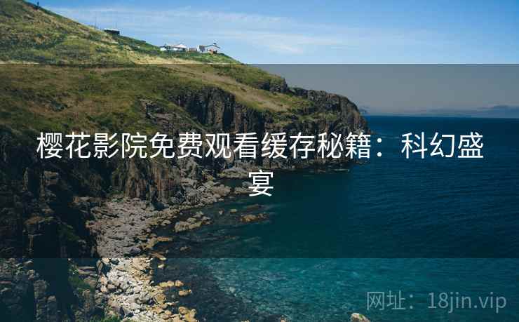 樱花影院免费观看缓存秘籍：科幻盛宴