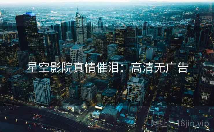 星空影院真情催泪：高清无广告