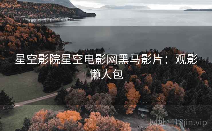 星空影院星空电影网黑马影片：观影懒人包