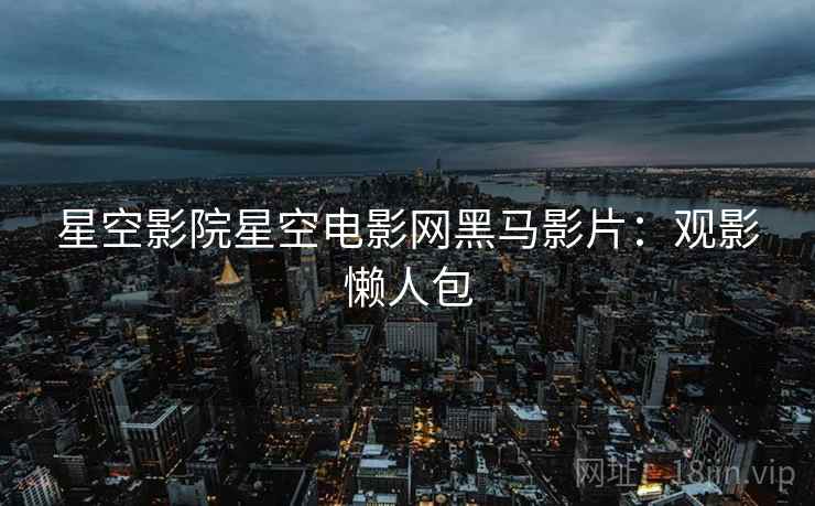 星空影院星空电影网黑马影片：观影懒人包