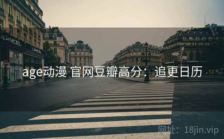 age动漫 官网豆瓣高分：追更日历