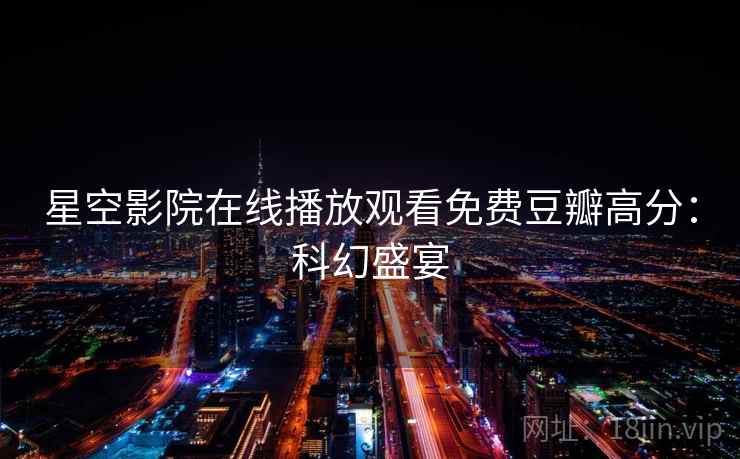 星空影院在线播放观看免费豆瓣高分：科幻盛宴