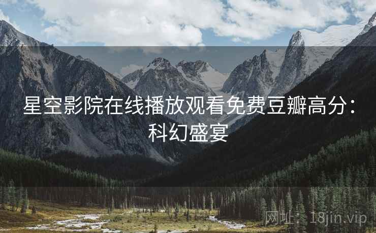 星空影院在线播放观看免费豆瓣高分：科幻盛宴