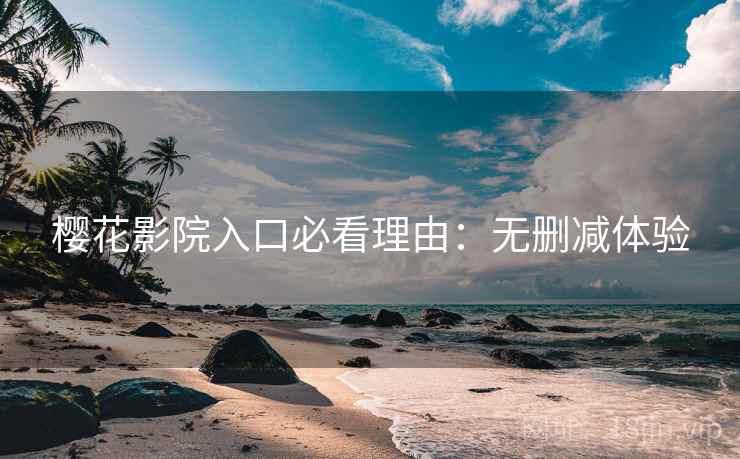 樱花影院入口必看理由：无删减体验