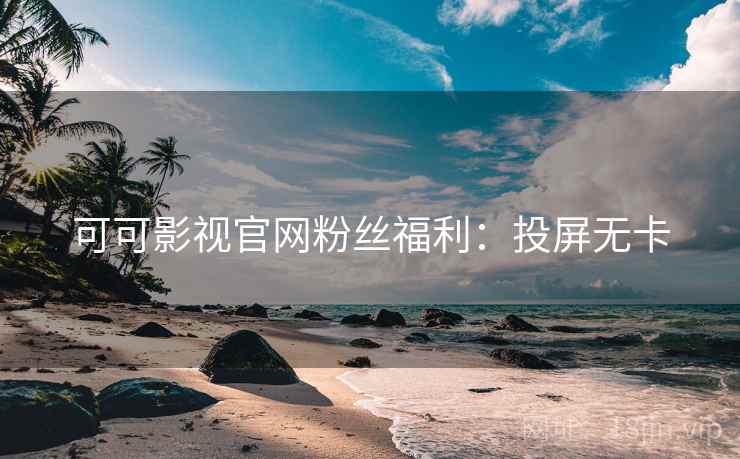 可可影视官网粉丝福利：投屏无卡