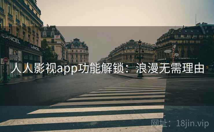 人人影视app功能解锁：浪漫无需理由