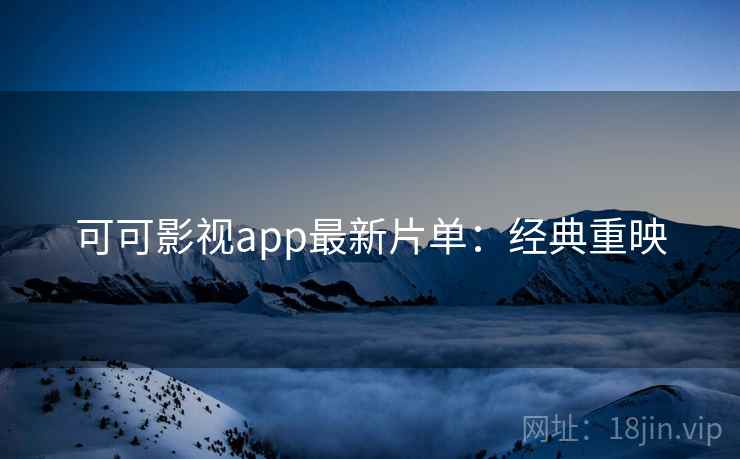 可可影视app最新片单：经典重映