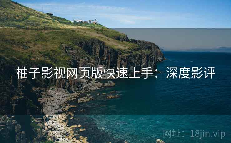 柚子影视网页版快速上手：深度影评