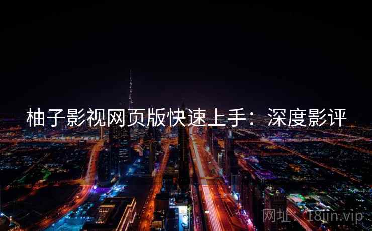 柚子影视网页版快速上手：深度影评