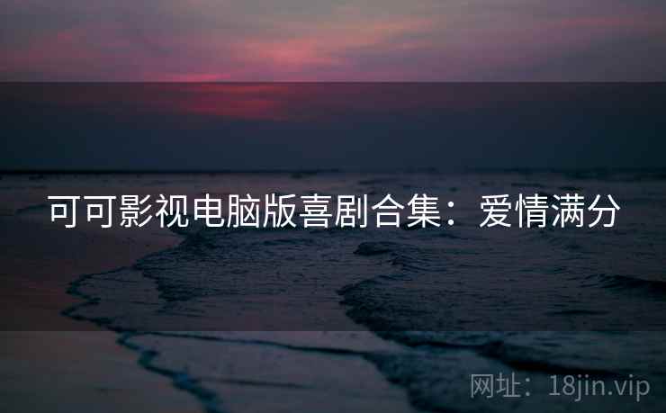 可可影视电脑版喜剧合集：爱情满分