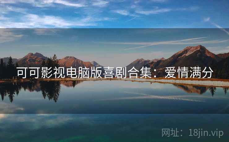 可可影视电脑版喜剧合集：爱情满分