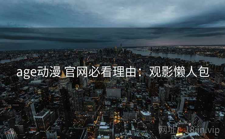 age动漫 官网必看理由：观影懒人包