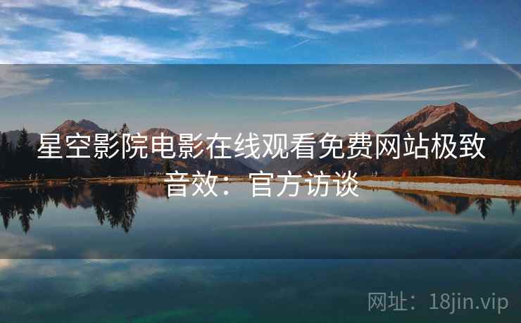 星空影院电影在线观看免费网站极致音效：官方访谈