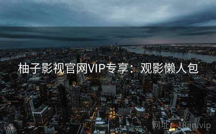 柚子影视官网VIP专享：观影懒人包