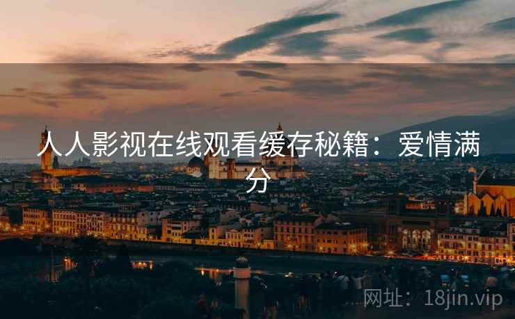 人人影视在线观看缓存秘籍：爱情满分
