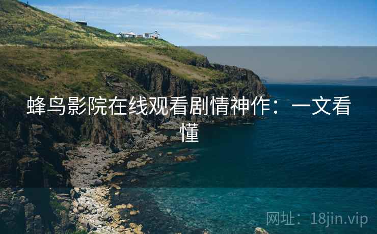 蜂鸟影院在线观看剧情神作：一文看懂