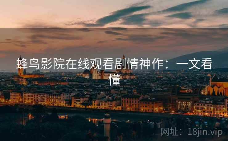 蜂鸟影院在线观看剧情神作：一文看懂