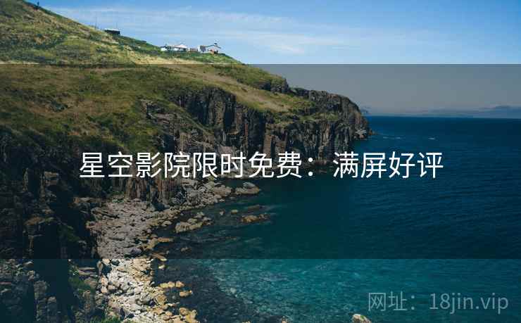 星空影院限时免费：满屏好评