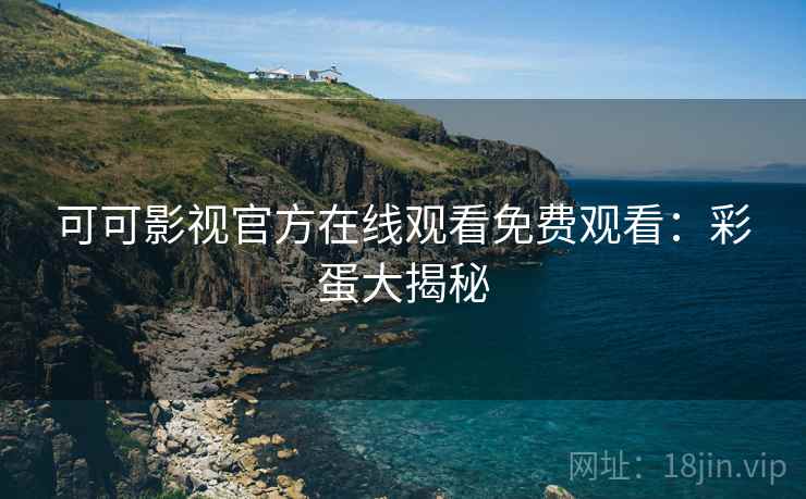 可可影视官方在线观看免费观看：彩蛋大揭秘