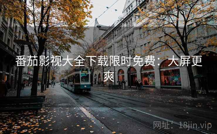 番茄影视大全下载限时免费：大屏更爽