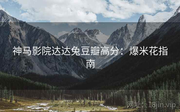神马影院达达兔豆瓣高分：爆米花指南