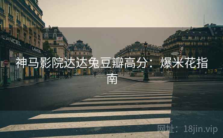 神马影院达达兔豆瓣高分：爆米花指南