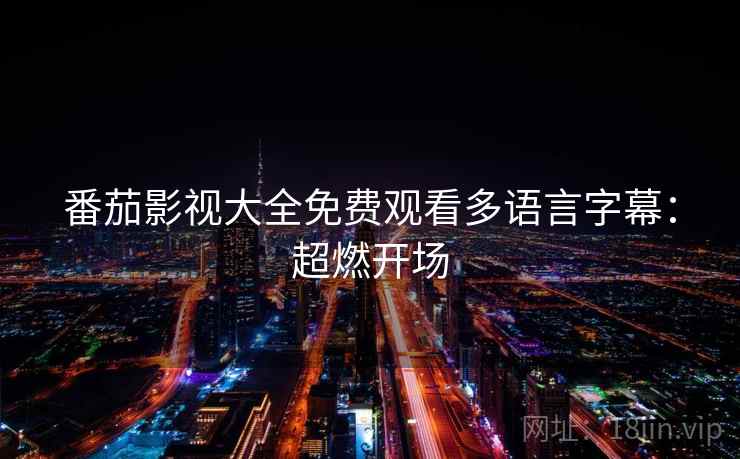 番茄影视大全免费观看多语言字幕：超燃开场