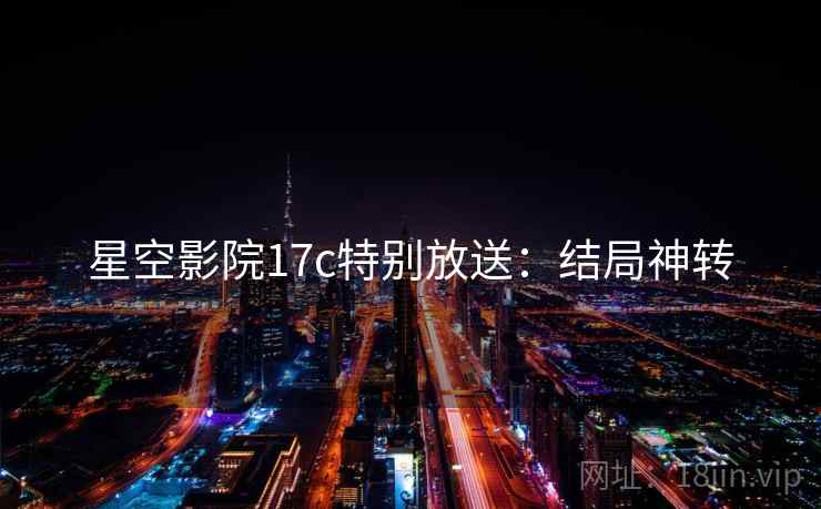 星空影院17c特别放送：结局神转