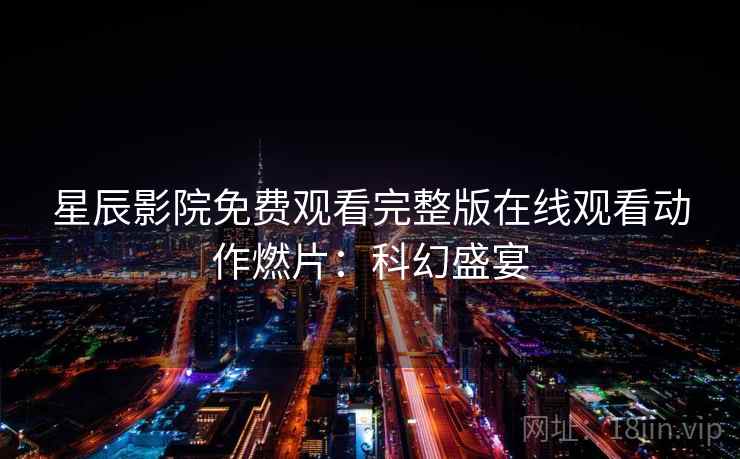 星辰影院免费观看完整版在线观看动作燃片：科幻盛宴