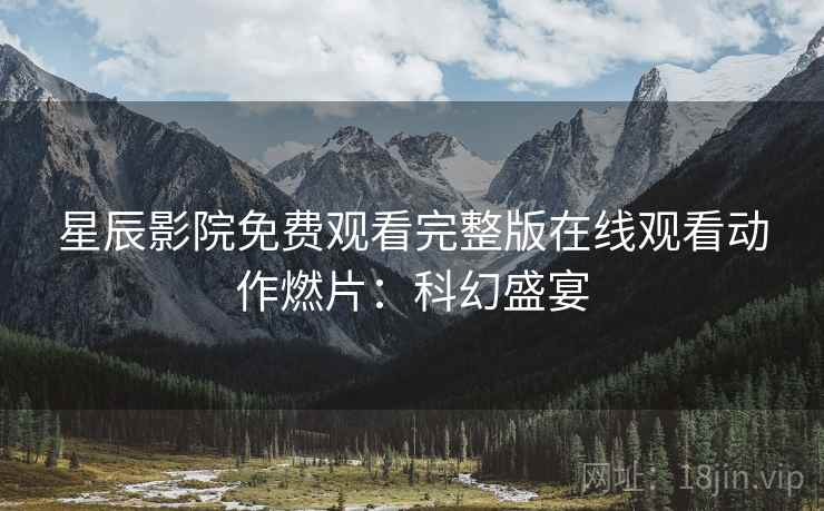 星辰影院免费观看完整版在线观看动作燃片：科幻盛宴