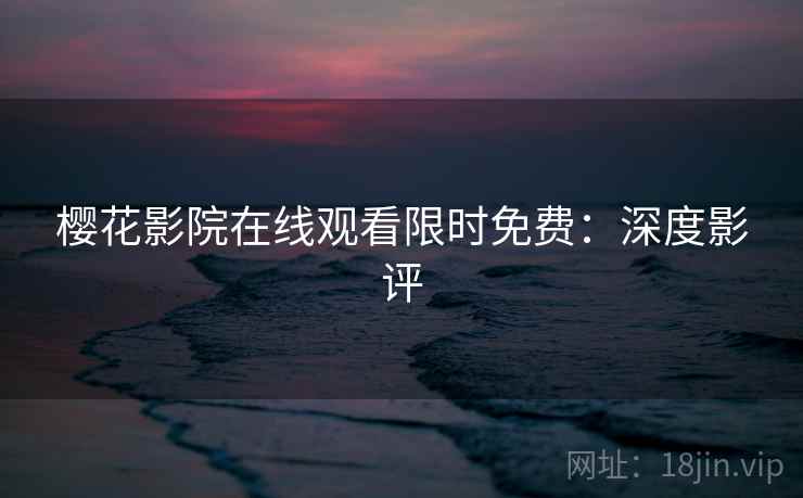 樱花影院在线观看限时免费：深度影评