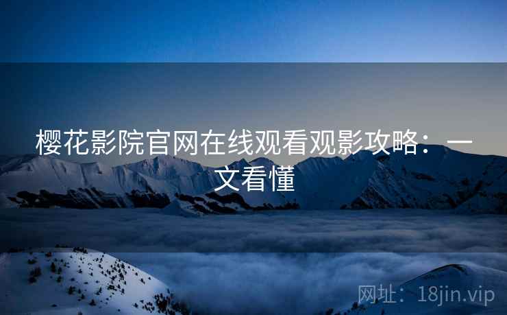 樱花影院官网在线观看观影攻略：一文看懂