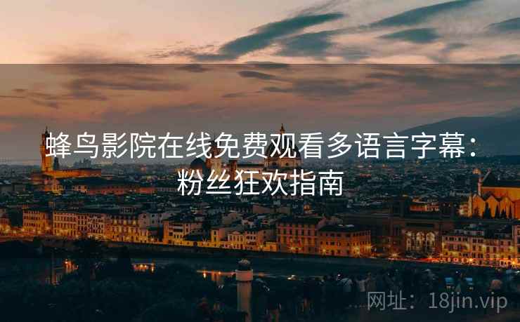 蜂鸟影院在线免费观看多语言字幕：粉丝狂欢指南