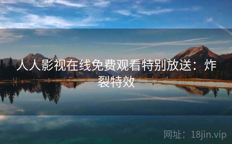 人人影视在线免费观看特别放送：炸裂特效