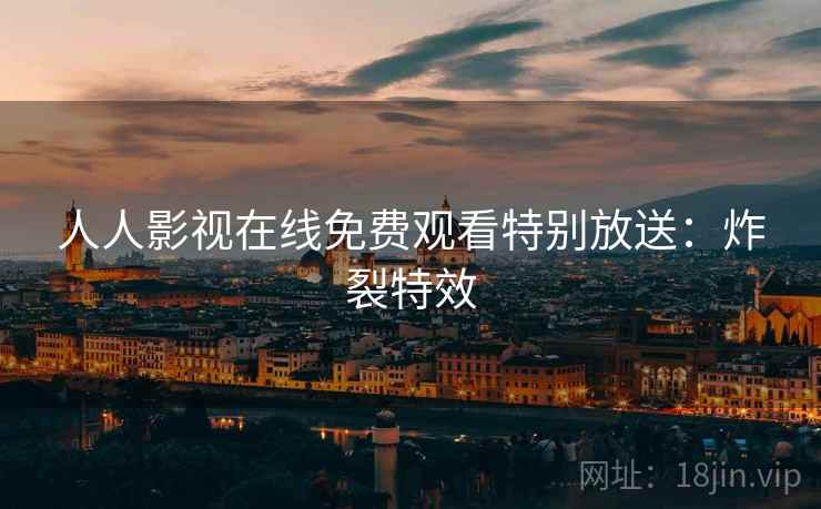 人人影视在线免费观看特别放送：炸裂特效