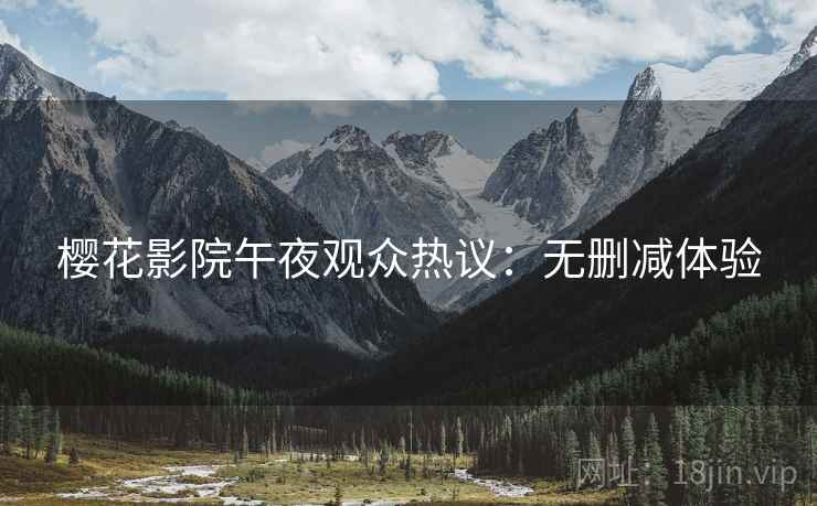 樱花影院午夜观众热议：无删减体验