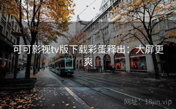可可影视tv版下载彩蛋释出：大屏更爽