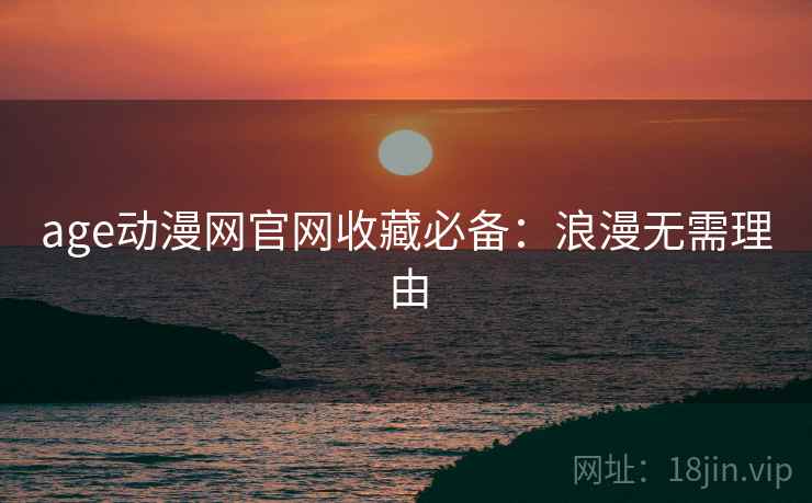 age动漫网官网收藏必备：浪漫无需理由