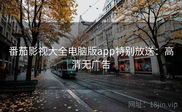 番茄影视大全电脑版app特别放送：高清无广告