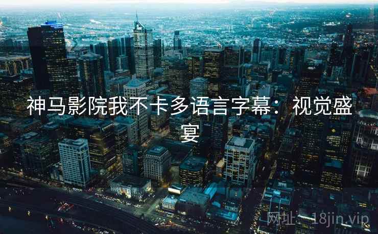 神马影院我不卡多语言字幕：视觉盛宴