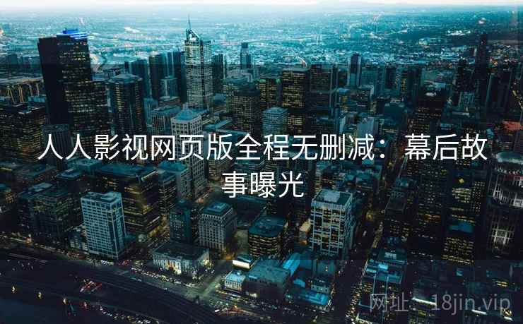 人人影视网页版全程无删减：幕后故事曝光