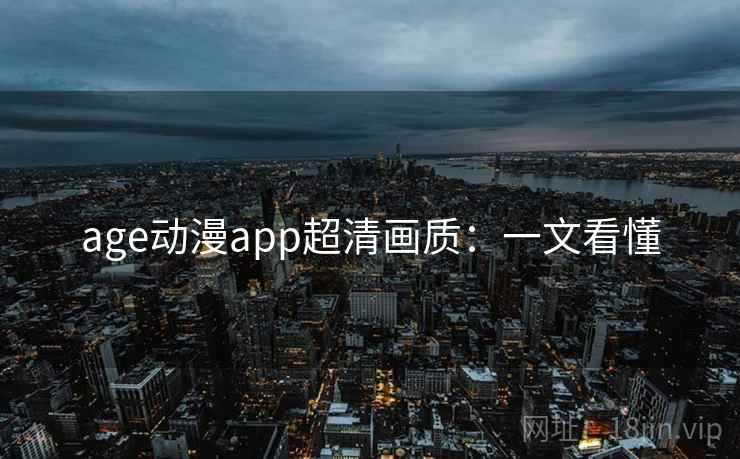 age动漫app超清画质：一文看懂