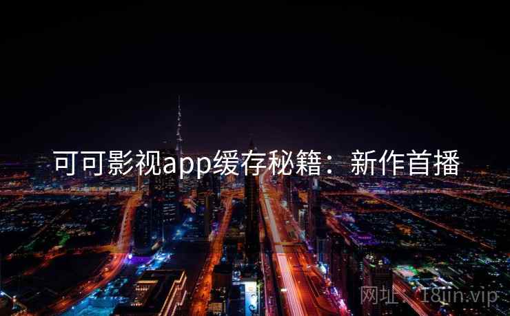 可可影视app缓存秘籍：新作首播