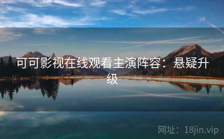 可可影视在线观看主演阵容：悬疑升级