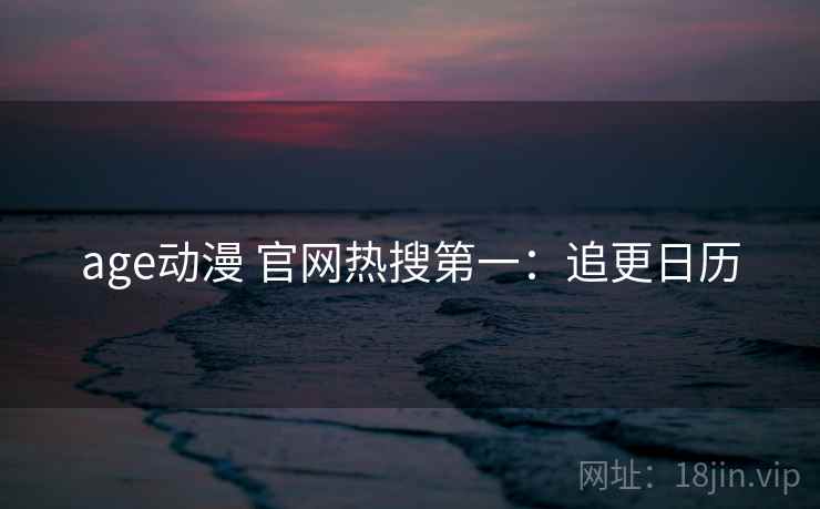 age动漫 官网热搜第一：追更日历