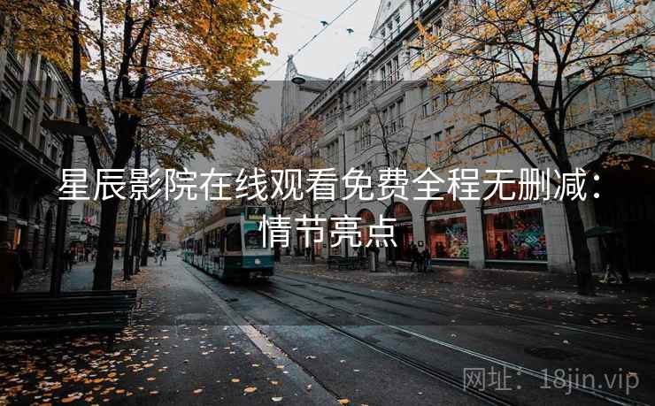 星辰影院在线观看免费全程无删减：情节亮点